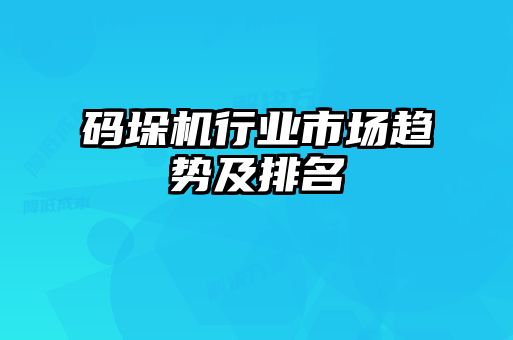 碼垛機(jī)行業(yè)市場趨勢(shì)及排名