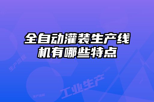 全自動灌裝生產線機有哪些特點