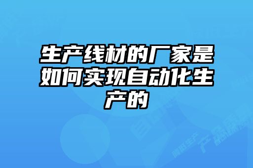 生產線材的廠家是如何實現自動化生產的