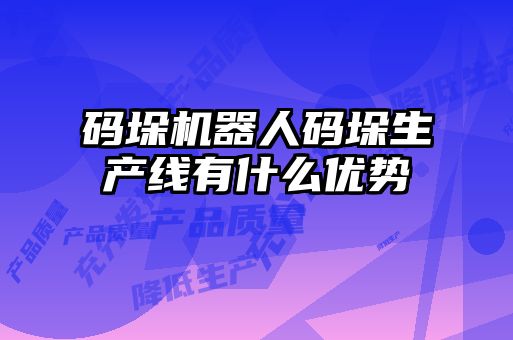 碼垛機器人碼垛生產線有什么優勢