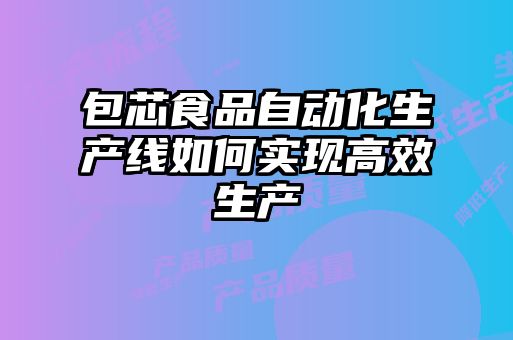 包芯食品自動化生產線如何實現高效生產