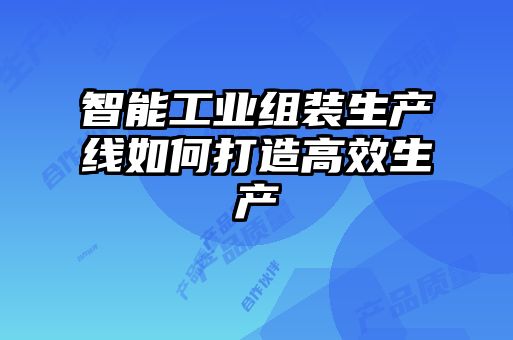 智能工業組裝生產線如何打造高效生產