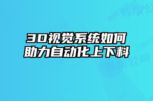 3D視覺系統如何助力自動化上下料