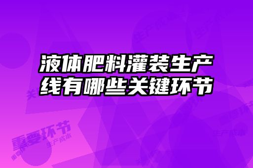 液體肥料灌裝生產線有哪些關鍵環節
