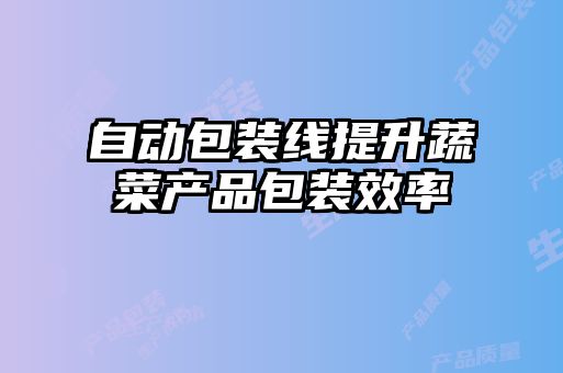 自動包裝線提升蔬菜產品包裝效率