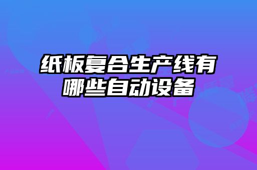 紙板復合生產線有哪些自動設備
