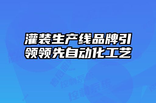 灌裝生產線品牌引領領先自動化工藝