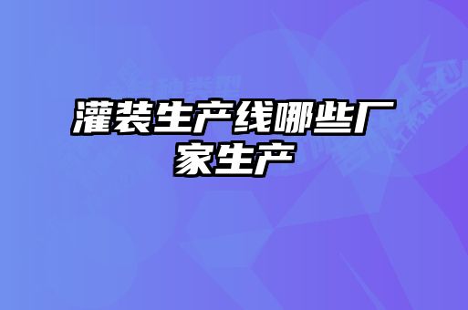 灌裝生產(chǎn)線(xiàn)哪些廠家生產(chǎn)