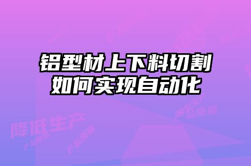 鋁型材上下料切割如何實現自動化