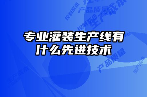 專業灌裝生產線有什么先進技術