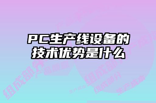PC生產線設備的技術優勢是什么