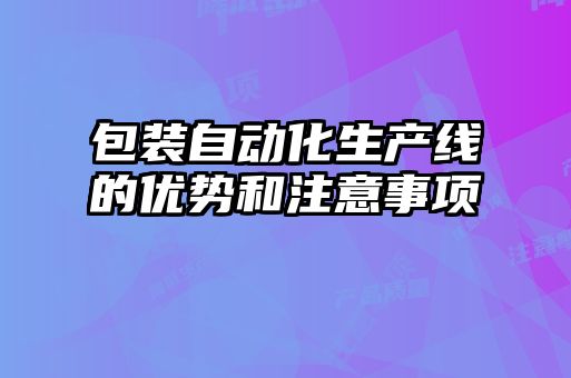 包裝自動化生產線的優勢和注意事項