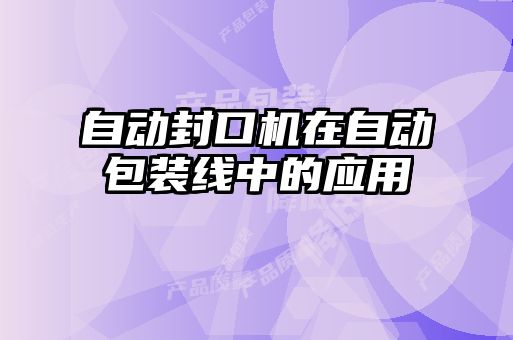 自動封口機(jī)在自動包裝線中的應(yīng)用