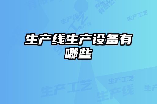 生產(chǎn)線生產(chǎn)設(shè)備有哪些