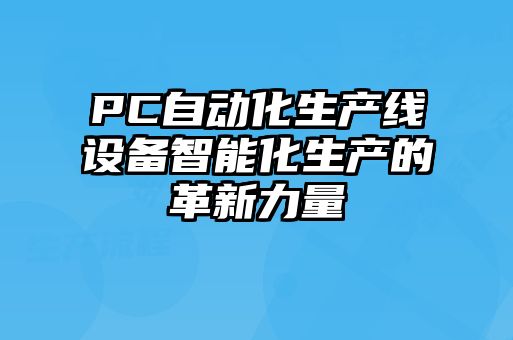 PC自動化生產線設備智能化生產的革新力量