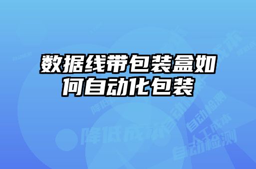 數據線帶包裝盒如何自動化包裝