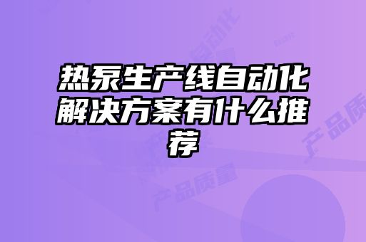 熱泵生產線自動化解決方案有什么推薦