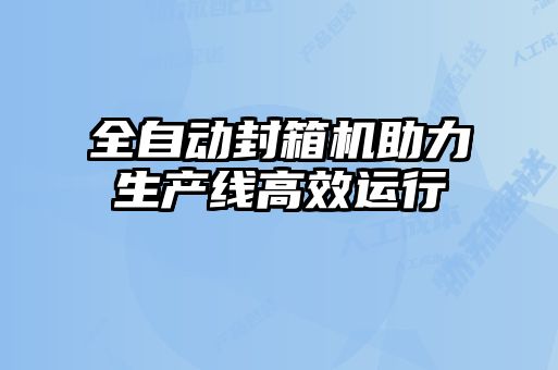 全自動封箱機助力生產線高效運行