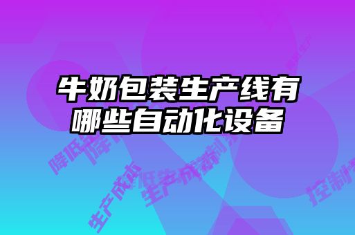 牛奶包裝生產(chǎn)線有哪些自動化設(shè)備