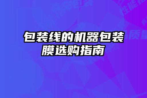 包裝線的機器包裝膜選購指南