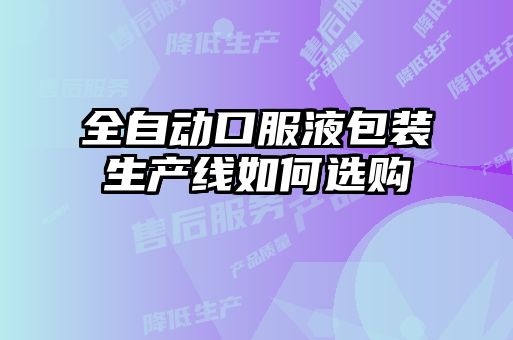 全自動口服液包裝生產線如何選購