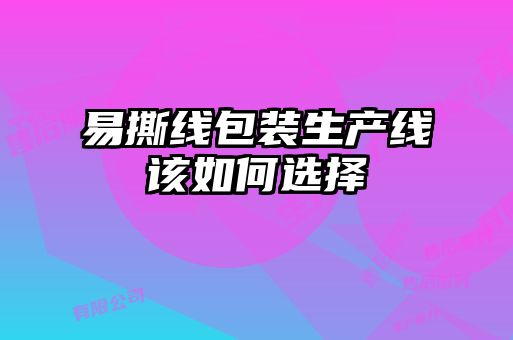 易撕線包裝生產(chǎn)線該如何選擇