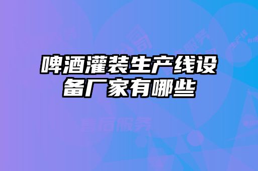 啤酒灌裝生產(chǎn)線設(shè)備廠家有哪些