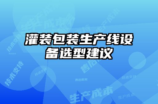 灌裝包裝生產(chǎn)線設(shè)備選型建議