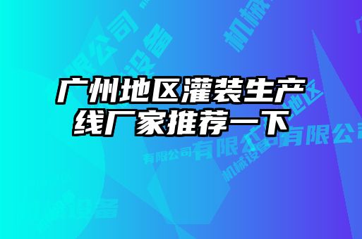 廣州地區灌裝生產線廠家推薦一下
