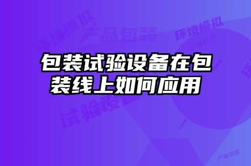 包裝試驗設(shè)備在包裝線上如何應(yīng)用