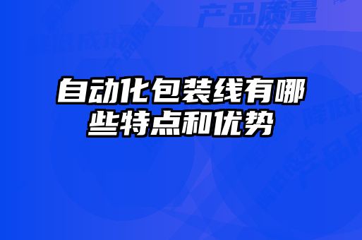 自動化包裝線有哪些特點和優勢