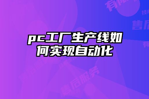 pc工廠生產(chǎn)線如何實現(xiàn)自動化