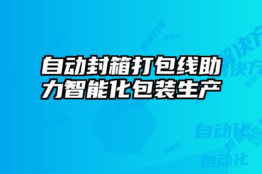 自動封箱打包線助力智能化包裝生產