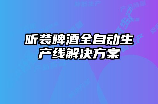 聽裝啤酒全自動生產(chǎn)線解決方案